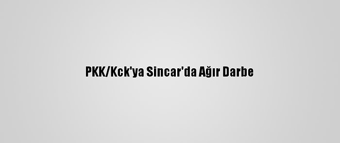 PKK/Kck'ya Sincar'da Ağır Darbe