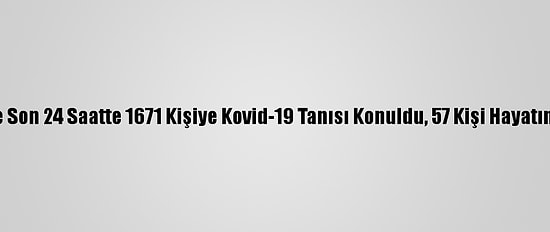 Türkiye'de Son 24 Saatte 1671 Kişiye Kovid-19 Tanısı Konuldu, 57 Kişi Hayatını Kaybetti