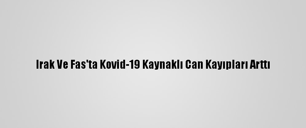Irak Ve Fas'ta Kovid-19 Kaynaklı Can Kayıpları Arttı