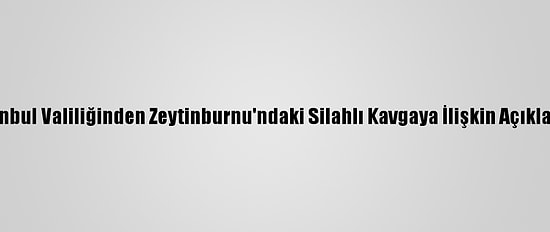 İstanbul Valiliğinden Zeytinburnu'ndaki Silahlı Kavgaya İlişkin Açıklama: