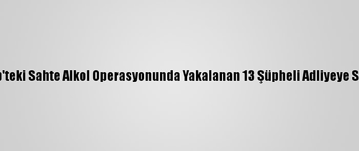 Gaziantep'teki Sahte Alkol Operasyonunda Yakalanan 13 Şüpheli Adliyeye Sevk Edildi