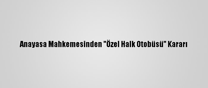 Anayasa Mahkemesinden "Özel Halk Otobüsü" Kararı