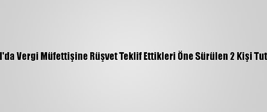 İstanbul'da Vergi Müfettişine Rüşvet Teklif Ettikleri Öne Sürülen 2 Kişi Tutuklandı