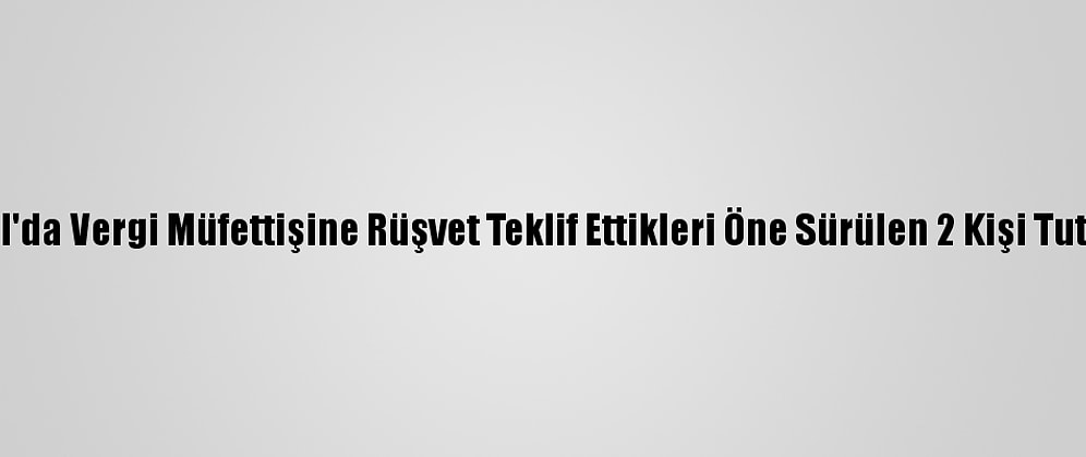 İstanbul'da Vergi Müfettişine Rüşvet Teklif Ettikleri Öne Sürülen 2 Kişi Tutuklandı