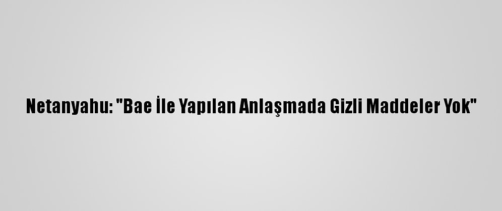 Netanyahu: "Bae İle Yapılan Anlaşmada Gizli Maddeler Yok"
