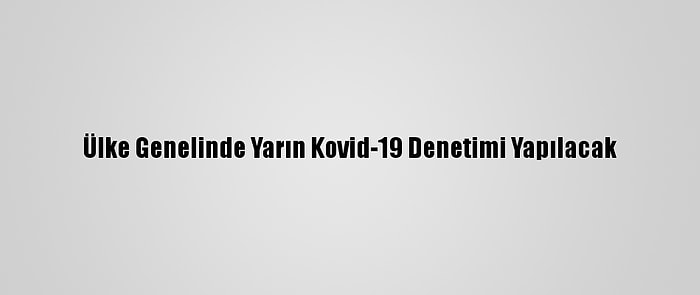 Ülke Genelinde Yarın Kovid-19 Denetimi Yapılacak