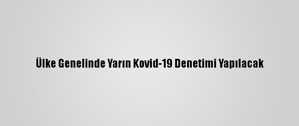 Ülke Genelinde Yarın Kovid-19 Denetimi Yapılacak