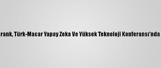 Bakan Varank, Türk-Macar Yapay Zeka Ve Yüksek Teknoloji Konferansı'nda Konuştu: