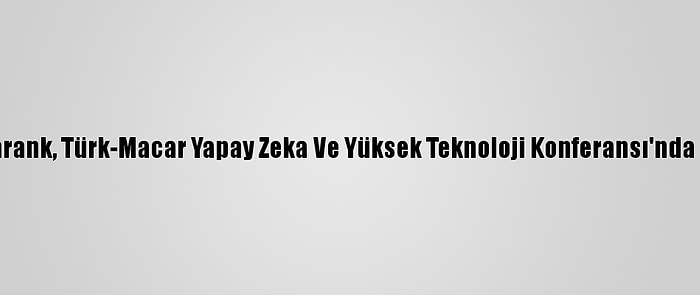 Bakan Varank, Türk-Macar Yapay Zeka Ve Yüksek Teknoloji Konferansı'nda Konuştu: