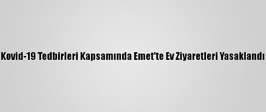 Kovid-19 Tedbirleri Kapsamında Emet'te Ev Ziyaretleri Yasaklandı