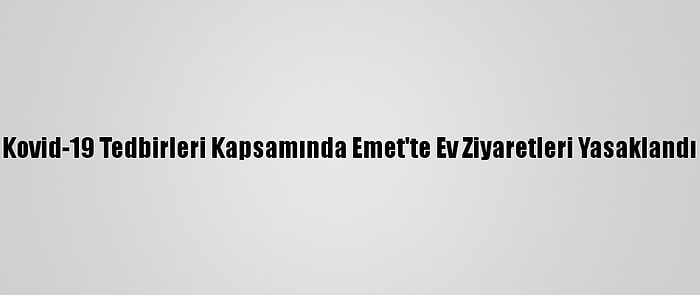 Kovid-19 Tedbirleri Kapsamında Emet'te Ev Ziyaretleri Yasaklandı