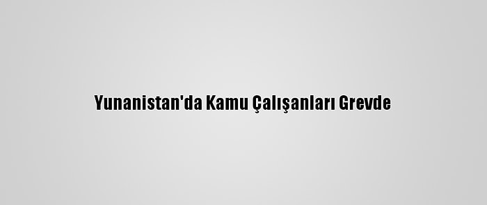 Yunanistan'da Kamu Çalışanları Grevde