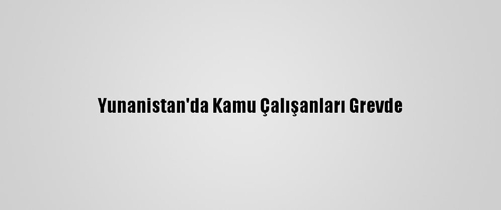 Yunanistan'da Kamu Çalışanları Grevde