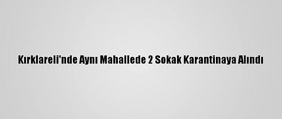 Kırklareli'nde Aynı Mahallede 2 Sokak Karantinaya Alındı