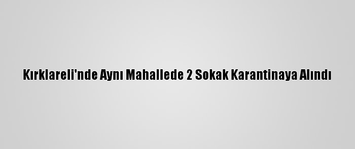 Kırklareli'nde Aynı Mahallede 2 Sokak Karantinaya Alındı