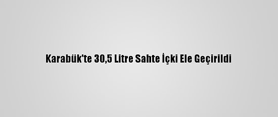 Karabük'te 30,5 Litre Sahte İçki Ele Geçirildi