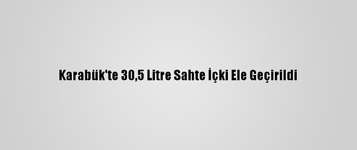 Karabük'te 30,5 Litre Sahte İçki Ele Geçirildi