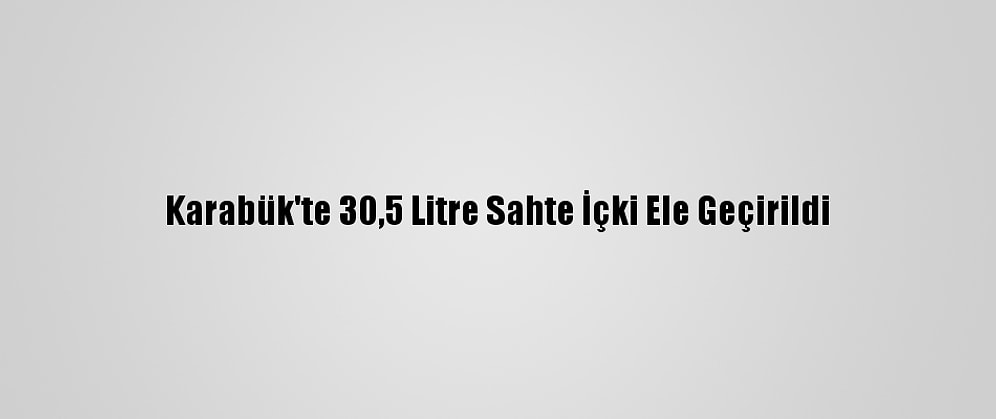 Karabük'te 30,5 Litre Sahte İçki Ele Geçirildi
