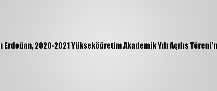 Cumhurbaşkanı Erdoğan, 2020-2021 Yükseköğretim Akademik Yılı Açılış Töreni'nde Konuştu: (3)