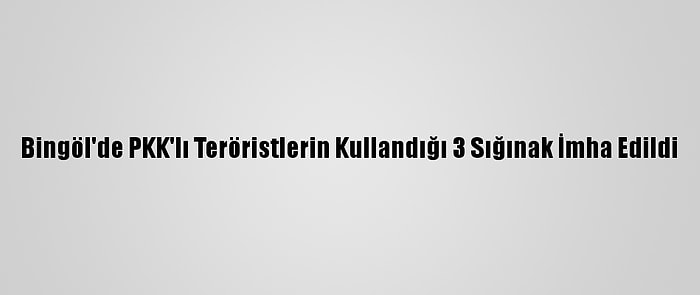 Bingöl'de PKK'lı Teröristlerin Kullandığı 3 Sığınak İmha Edildi