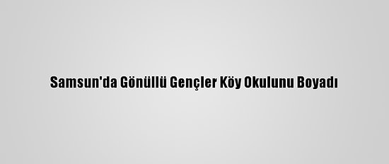 Samsun'da Gönüllü Gençler Köy Okulunu Boyadı