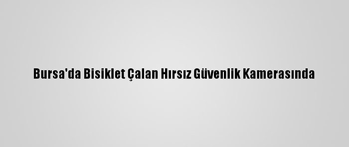 Bursa'da Bisiklet Çalan Hırsız Güvenlik Kamerasında