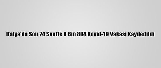 İtalya'da Son 24 Saatte 8 Bin 804 Kovid-19 Vakası Kaydedildi