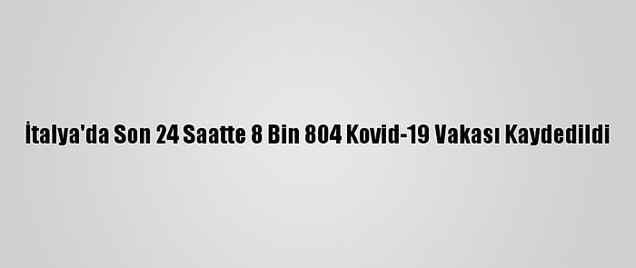 İtalya'da Son 24 Saatte 8 Bin 804 Kovid-19 Vakası Kaydedildi