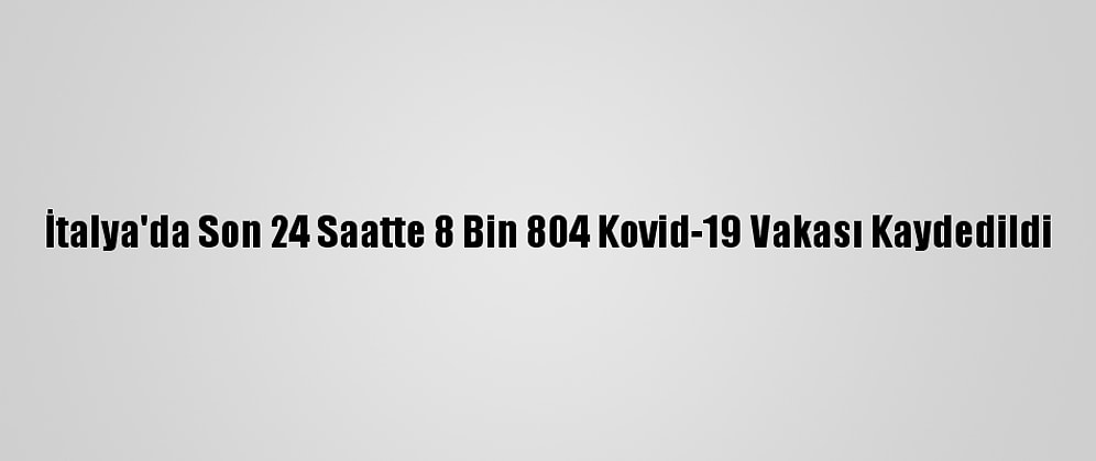 İtalya'da Son 24 Saatte 8 Bin 804 Kovid-19 Vakası Kaydedildi