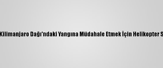 Tanzanya Kilimanjaro Dağı'ndaki Yangına Müdahale Etmek İçin Helikopter Sipariş Etti