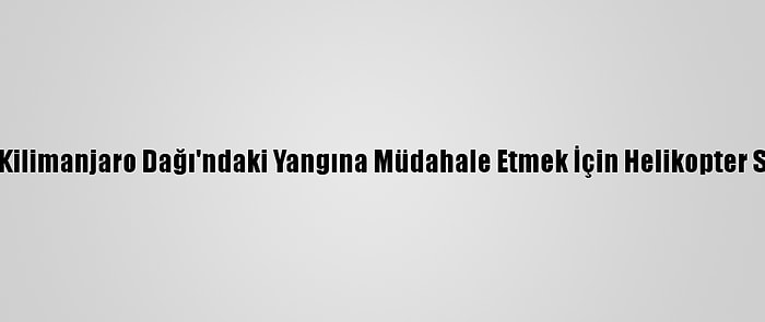 Tanzanya Kilimanjaro Dağı'ndaki Yangına Müdahale Etmek İçin Helikopter Sipariş Etti