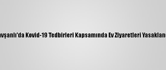 Tavşanlı'da Kovid-19 Tedbirleri Kapsamında Ev Ziyaretleri Yasaklandı