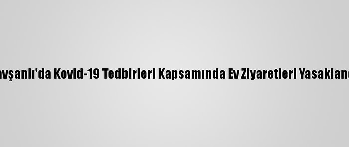 Tavşanlı'da Kovid-19 Tedbirleri Kapsamında Ev Ziyaretleri Yasaklandı