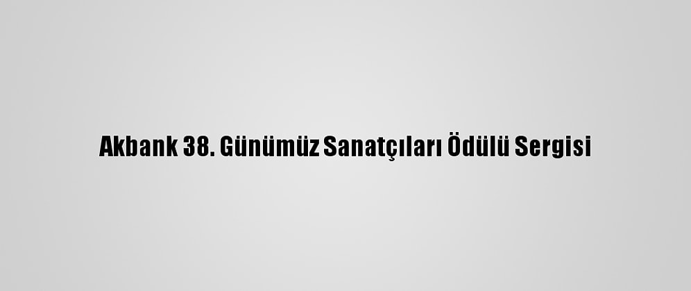 Akbank 38. Günümüz Sanatçıları Ödülü Sergisi