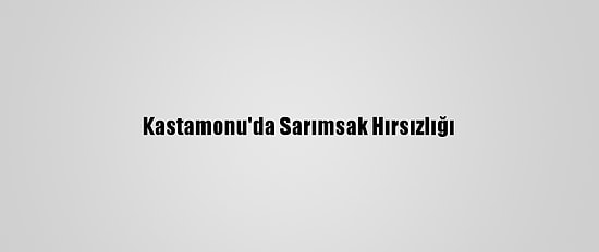 Kastamonu'da Sarımsak Hırsızlığı