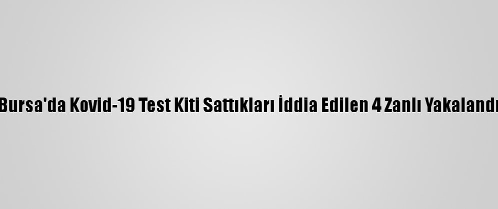 Bursa'da Kovid-19 Test Kiti Sattıkları İddia Edilen 4 Zanlı Yakalandı