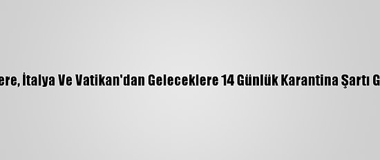 İngiltere, İtalya Ve Vatikan'dan Geleceklere 14 Günlük Karantina Şartı Getirdi