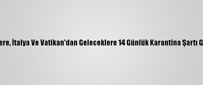 İngiltere, İtalya Ve Vatikan'dan Geleceklere 14 Günlük Karantina Şartı Getirdi