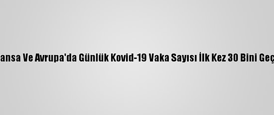 Fransa Ve Avrupa'da Günlük Kovid-19 Vaka Sayısı İlk Kez 30 Bini Geçti