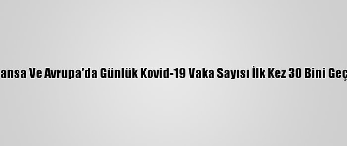 Fransa Ve Avrupa'da Günlük Kovid-19 Vaka Sayısı İlk Kez 30 Bini Geçti