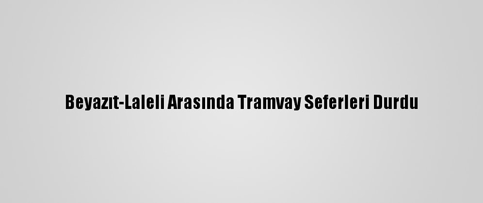 Beyazıt-Laleli Arasında Tramvay Seferleri Durdu