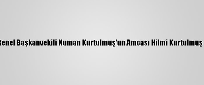 Ak Parti Genel Başkanvekili Numan Kurtulmuş'un Amcası Hilmi Kurtulmuş Vefat Etti