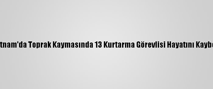 Vietnam'da Toprak Kaymasında 13 Kurtarma Görevlisi Hayatını Kaybetti