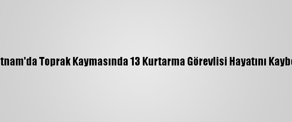 Vietnam'da Toprak Kaymasında 13 Kurtarma Görevlisi Hayatını Kaybetti