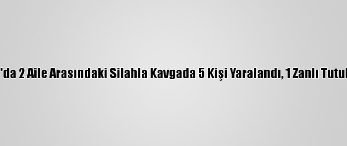 Adana'da 2 Aile Arasındaki Silahla Kavgada 5 Kişi Yaralandı, 1 Zanlı Tutuklandı