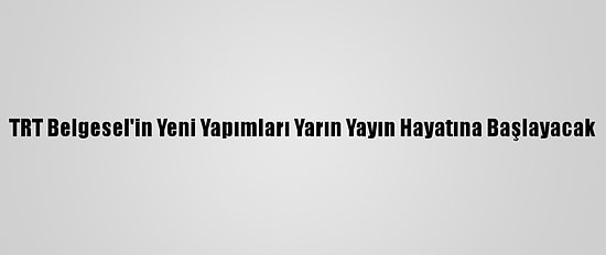 TRT Belgesel'in Yeni Yapımları Yarın Yayın Hayatına Başlayacak