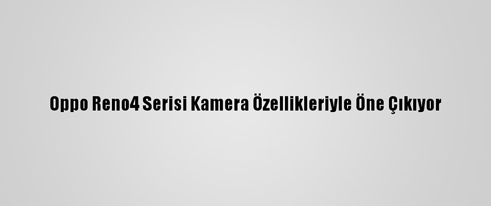 Oppo Reno4 Serisi Kamera Özellikleriyle Öne Çıkıyor