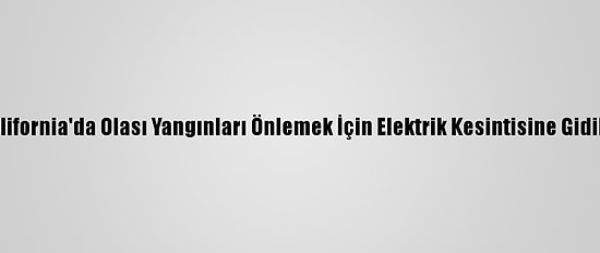 California'da Olası Yangınları Önlemek İçin Elektrik Kesintisine Gidildi