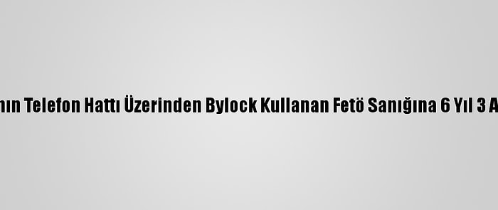 Kocasının Telefon Hattı Üzerinden Bylock Kullanan Fetö Sanığına 6 Yıl 3 Ay Hapis