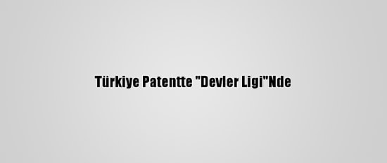 Türkiye Patentte "Devler Ligi"Nde